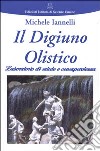 Il digiuno olistico. Laboratorio di salute e consapevolezza libro