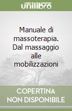 Manuale di massoterapia. Dal massaggio alle mobilizzazioni libro