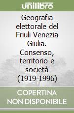 Geografia elettorale del Friuli Venezia Giulia. Consenso, territorio e società (1919-1996)