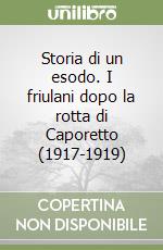 Storia di un esodo. I friulani dopo la rotta di Caporetto (1917-1919) libro