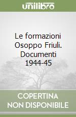 Le formazioni Osoppo Friuli. Documenti 1944-45 libro