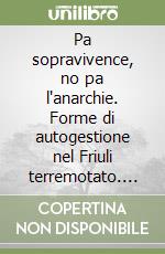 Pa sopravivence, no pa l'anarchie. Forme di autogestione nel Friuli terremotato. L'esperienza della tendopoli di Godo (Gemona del Friuli) libro