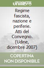 Regime fascista, nazione e periferie. Atti del Convegno. (Udine, dicembre 2007) libro