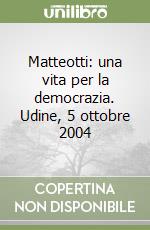 Matteotti: una vita per la democrazia. Udine, 5 ottobre 2004