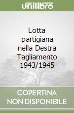 Lotta partigiana nella Destra Tagliamento 1943/1945 libro