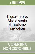 Il guastatore. Vita e storia di Umberto Michelotti libro