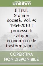 Il Friuli. Storia e società. Vol. 4: 1964-2010 I processi di sviluppo economico e le trasformazioni sociali libro