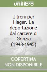 I treni per i lager. La deportazione dal carcere di Gorizia (1943-1945) libro