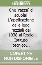 Che 'razza' di scuola! L'applicazione delle leggi razziali del 1938 al Regio Istituto tecnico Antonio Zanon di Udine libro