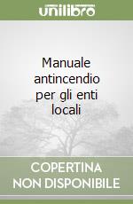 Manuale antincendio per gli enti locali libro