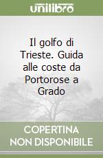 Il golfo di Trieste. Guida alle coste da Portorose a Grado