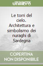 Le torri del cielo. Architettura e simbolismo dei nuraghi di Sardegna