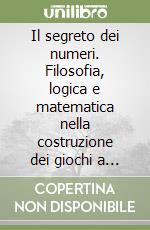 Il segreto dei numeri. Filosofia, logica e matematica nella costruzione dei giochi a numeri libro