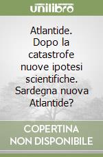 Atlantide. Dopo la catastrofe nuove ipotesi scientifiche. Sardegna nuova Atlantide? libro