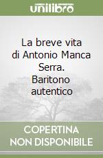 La breve vita di Antonio Manca Serra. Baritono autentico libro