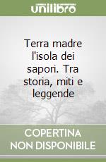 Terra madre l'isola dei sapori. Tra storia, miti e leggende libro