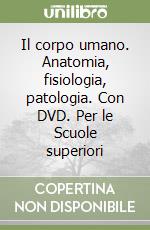 Il corpo umano. Anatomia, fisiologia, patologia. Con DVD. Per le Scuole superiori libro