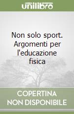 Non solo sport. Argomenti per l'educazione fisica libro