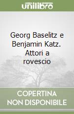 Georg Baselitz e Benjamin Katz. Attori a rovescio