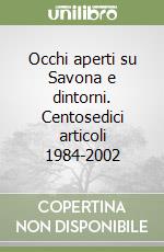 Occhi aperti su Savona e dintorni. Centosedici articoli 1984-2002 libro