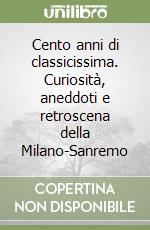 Cento anni di classicissima. Curiosità, aneddoti e retroscena della Milano-Sanremo libro