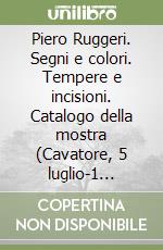 Piero Ruggeri. Segni e colori. Tempere e incisioni. Catalogo della mostra (Cavatore, 5 luglio-1 settembre 2008). Ediz. illustrata libro