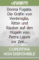 Donna Fugata. Die Gräfin von Ventimiglia. Ritter und Räuber auf den Hügeln von Pietra Ligure zur Zeit Troubadoure