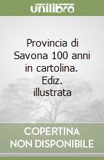 Provincia di Savona 100 anni in cartolina. Ediz. illustrata