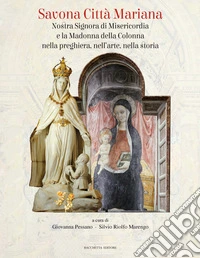 Savona città mariana. Nostra Signora di Misericordia e la Madonna della Colonna nella preghiera, nell'arte, nella storia. Ediz. illustrata