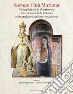 Savona città mariana. Nostra Signora di Misericordia e la Madonna della Colonna nella preghiera, nell'arte, nella storia. Ediz. illustrata libro