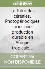 Le futur des céréales. Photopériodiques pour une production durable en Afrique tropicale semi-aride. Atti del Convegno internazionale libro