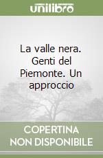 La valle nera. Genti del Piemonte. Un approccio libro