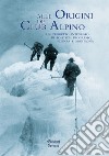 Alle origini del Club Alpino. Un progetto integrato di politica, progresso, scienza e montagna libro