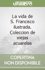 La vida de S. Francisco ilustrada. Coleccion de viejas acuarelas libro