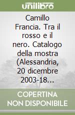 Camillo Francia. Tra il rosso e il nero. Catalogo della mostra (Alessandria, 20 dicembre 2003-18 gennaio 2004)