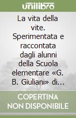 La vita della vite. Sperimentata e raccontata dagli alunni della Scuola elementare «G. B. Giuliani» di Canelli