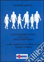 La determinazione sociale dell'individuo. Quale soggetto in una dimensione umana e politica libro