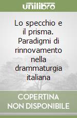 Lo specchio e il prisma. Paradigmi di rinnovamento nella drammaturgia italiana libro