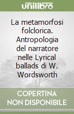 La metamorfosi folclorica. Antropologia del narratore nelle Lyrical ballads di W. Wordsworth libro