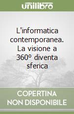 L'informatica contemporanea. La visione a 360° diventa sferica libro