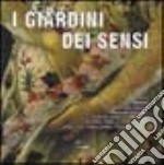 I giardini dei sensi. Ovvero l'ambiente ideale dove ritrovare il benessere psicofisico: le erbe, gli arbusti, gli alberi, i fiori, le verdure, le rocce, gli animali libro