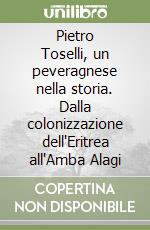 Pietro Toselli, un peveragnese nella storia. Dalla colonizzazione dell'Eritrea all'Amba Alagi