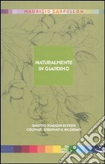 Naturalmente in giardino. Quattro stagioni di fiori coltivati, osservati e ricordati libro