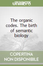 The organic codes. The birth of semantic biology libro