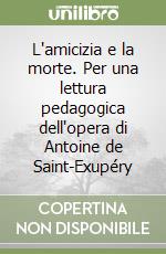 L'amicizia e la morte. Per una lettura pedagogica dell'opera di Antoine de Saint-Exupéry