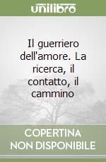 Il guerriero dell'amore. La ricerca, il contatto, il cammino libro