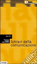 Schiavi della comunicazione. Vita e nevrosi nella fabbrica dei media libro