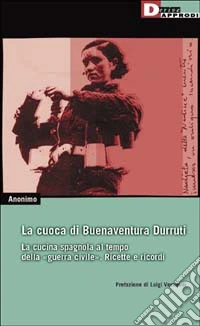 La cuoca di Buenaventura Durruti. La cucina spagnola al tempo della guerra civile. Ricette e ricordi libro