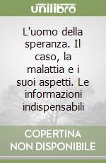 L'uomo della speranza. Il caso, la malattia e i suoi aspetti. Le informazioni indispensabili libro