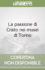 La passione di Cristo nei musei di Torino libro